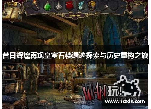 昔日辉煌再现皇室石楼遗迹探索与历史重构之旅